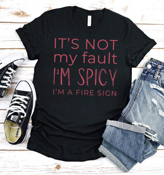 It's Not My Fault I'm Spicy - I'm A Fire Sign