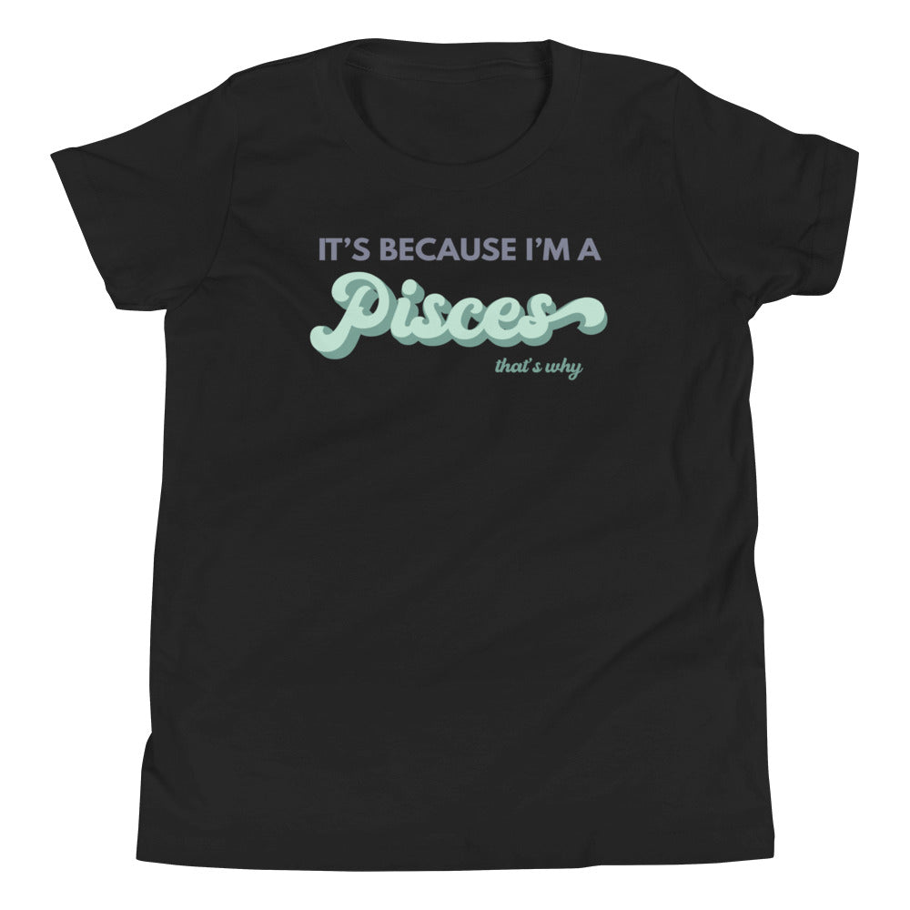 It's Because I'm a Pisces - Youth Tee